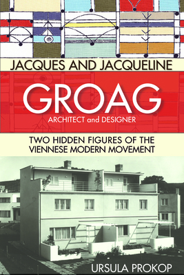 Jacques and Jacqueline Groag, Architect and Designer: Two Hidden Figures of the Viennese Modern Movement - Ursula Prokop