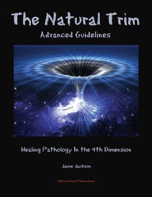 The Natural Trim: Advanced Guidelines: Healing Pathology in the 4th Dimension - Jaime Jackson