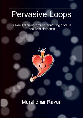Pervasive Loops: A New Framework for Studying Origin of Life and Consciousness - Muralidhar Ravuri