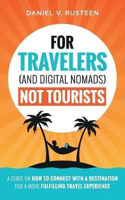 For Travelers (and Digital Nomads) Not Tourists: A guide on how to connect with a destination for a more fulfilling travel experience - Daniel Vroman Rusteen