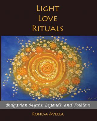 Light Love Rituals: Bulgarian Myths, Legends, and Folklore - Ronesa Aveela