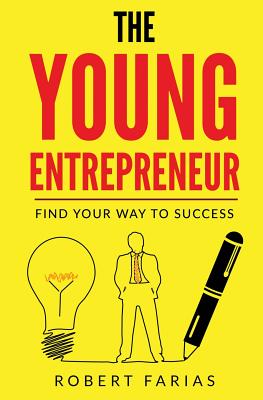 The Young Entrepreneur: Find Your Way To Success - Robert Farias