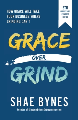 Grace Over Grind: How Grace Will Take Your Business Where Grinding Can't - Shae Bynes