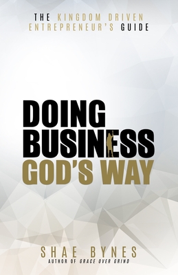 The Kingdom Driven Entrepreneur's Guide: Doing Business God's Way - Shae Bynes