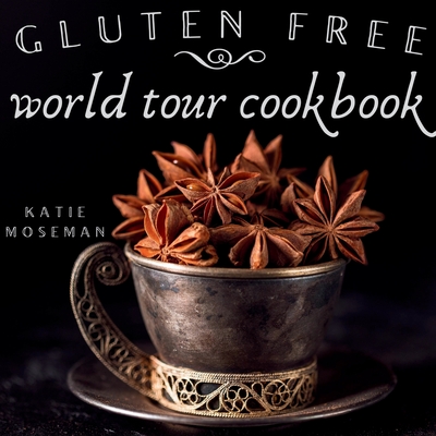 Gluten Free World Tour: Internationally Inspired Gluten Free Recipes - Katie Moseman