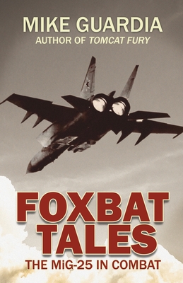 Foxbat Tales: The MiG-25 in Combat - Mike Guardia