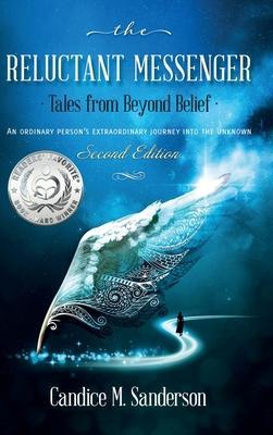 The Reluctant Messenger-Tales from Beyond Belief: An ordinary person's extraordinary journey into the unknown - Candice M. Sanderson