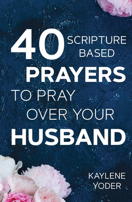 40 Scripture-based Prayers to Pray Over Your Husband: The just prayers version of A Wife's 40-day Fasting & Prayer Journal - Kaylene Yoder