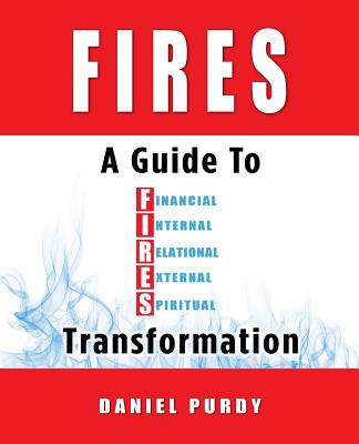 Fires: A Guide To Financial, Internal, Relational, External, and Spiritual Transformation - Daniel Purdy