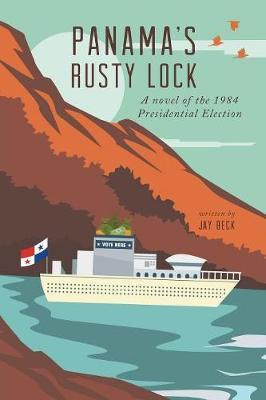 Panama's Rusty Lock: A novel of the 1984 Presidential Election - Jay Beck