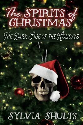 Spirits of Christmas: The Dark Side of the Holidays - Sylvia Shults