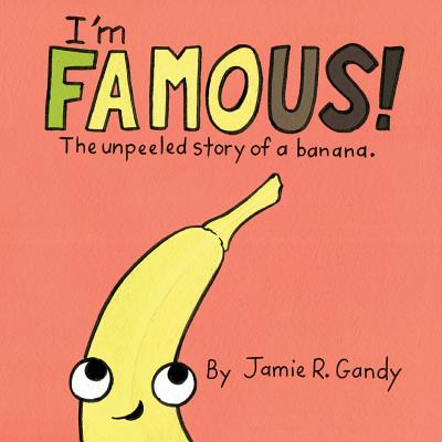 I'm FAMOUS!: The Unpeeled Story of a Banana. - Jamie R. Gandy