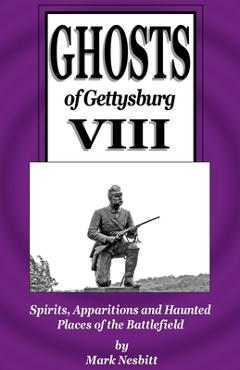 Ghosts of Gettysburg VIII: Spirits, Apparitions and Haunted Places on the Battlefield - Mark Nesbitt 