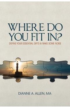 Coperta cărții 'Where Do You Fit In?: Define Your Essential Gifts and Make Some Noise - Ma Dianne A. Allen'