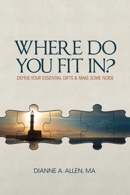 Coperta cărții 'Where Do You Fit In?: Define Your Essential Gifts and Make Some Noise - Ma Dianne A. Allen'