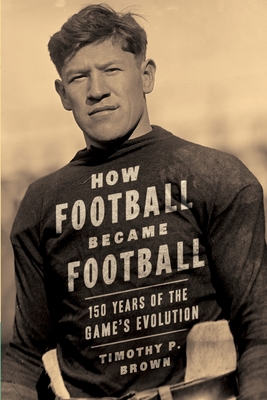 How Football Became Football: 150 Years of the Game's Evolution - Mary Jewel Brown