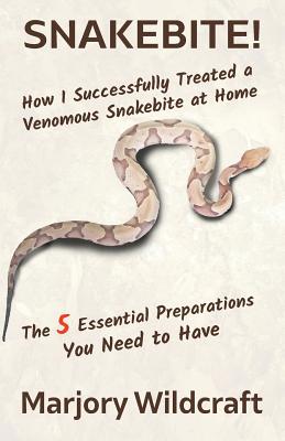 Snakebite!: How I Successfully Treated a Venomous Snakebite at Home; The 5 Essential Preparations You Need to Have - Marjory Wildcraft