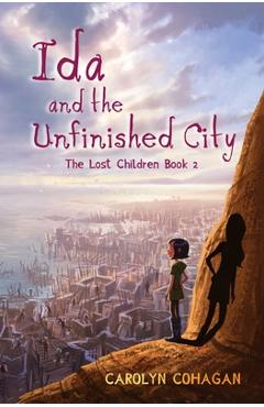 Coperta cărții 'Ida and the Unfinished City: The Lost Children Book 2 - Carolyn Cohagan'