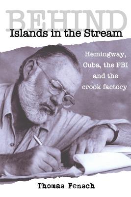 Behind Islands in the Stream: Hemingway, Cuba, the FBI and the crook factory - Thomas Fensch