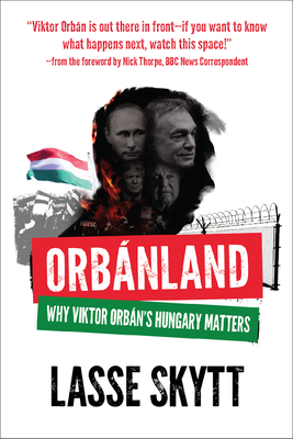 Orbanland: Why Viktor Orbán's Hungary Matters - Lasse Skytt