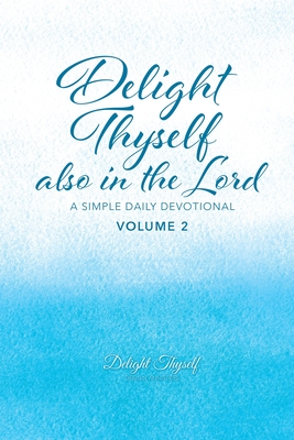 Delight Thyself Also In The Lord - Volume 2: a simple daily devotional - Delight Thyself Design Ministries