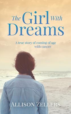 The Girl With Dreams: A true story of coming of age with cancer - Allison Zellers