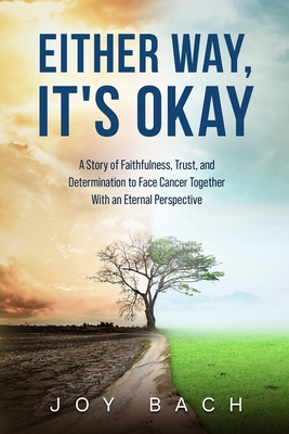 Either Way, It's Okay: A Story of Faithfulness, Trust, and Determination to Face Cancer Together with an Eternal Perspective - Joy Bach