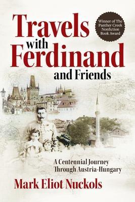 Travels With Ferdinand and Friends: A Centennial Journey Through Austria-Hungary - Mark Eliot Nuckols