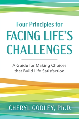 Four Principles for Facing Life's Challenges: A Guide for Making Choices that Build Life Satisfaction - Cheryl Godley