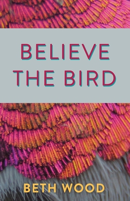 Believe the Bird - Beth Wood