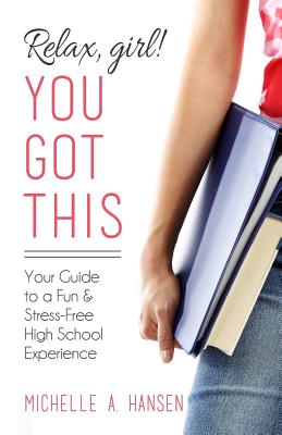 Relax, Girl! You Got This: Your Guide to a Fun and Stress-Free High School Experience - Michelle A. Hansen
