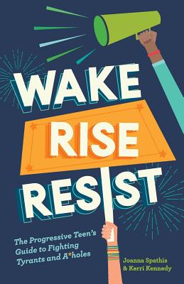 Wake, Rise, Resist: The Progressive Teen's Guide to Fighting Tyrants and A*holes - Kerri Kennedy