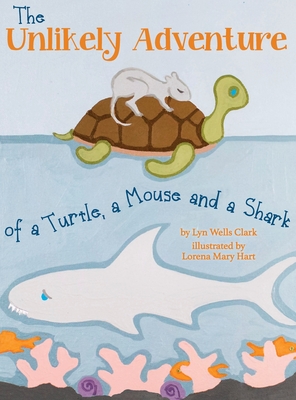 The Unlikely Adventure of a Turtle, a Mouse and a Shark - Lyn Wells Clark