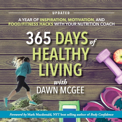 365 Days of Healthy Living: A year of inspiration, motivation and food/fitness hacks with your nutrition coach - Dawn Mcgee