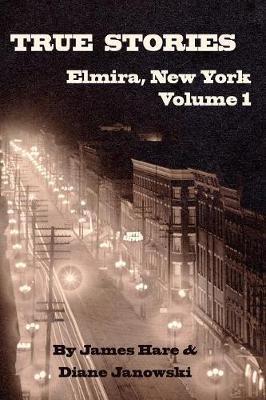 True Stories of Elmira, New York Volume 1 - James Hare