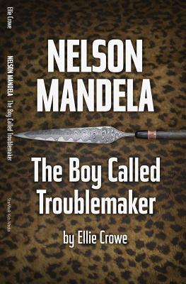 Nelson Mandela: The Boy Called Troublemaker - Ellie Crowe