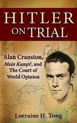 Hitler on Trial: Alan Cranston, Mein Kampf, and The Court of World Opinion - Lorraine H. Tong