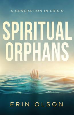 Spiritual Orphans: A Generation in Crisis - Erin Olson