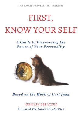 First, Know Your Self: A Guide to Discovering the Power of Your Personality. Based on the Work of Carl Jung - John Van Der Steur