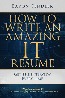 How to Write an Amazing IT Resume: Get the Interview Every Time - Baron Fendler