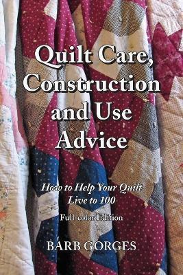 Quilt Care, Construction and Use Advice: How to Help Your Quilt Live to 100, Full-color Edition - Barb Gorges