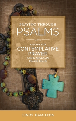 Praying Through Psalms: A Guide for Contemplative Prayer Using Anglican Prayer Beads - Cindy Hamilton