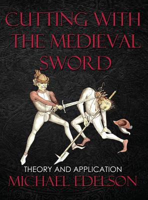 Cutting with the Medieval Sword: Theory and Application - Michael Edelson