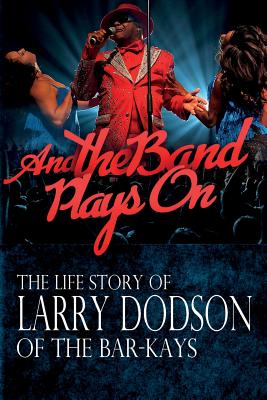 And the Band Plays On: The LIfe Story of Larry Dodson of The Bar-Kays - Larry Dodson