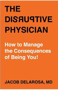 Poza produsului The Disruptive Physician: How To Manage the Consequences of Being You - Jacob Delarosa