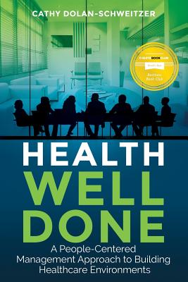 Health Well Done: A People-Centered Management Approach to Building Healthcare Environments - Cathy <. Dolan-schweitzer