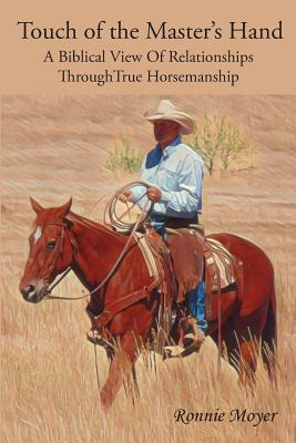 Touch of the Master's Hand: A Biblical View Of Relationships Through True Horsemanship - Ronnie Moyer