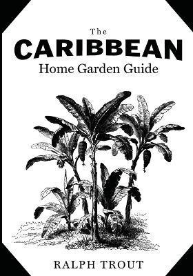 The Caribbean Home Garden Guide - Ralph Trout