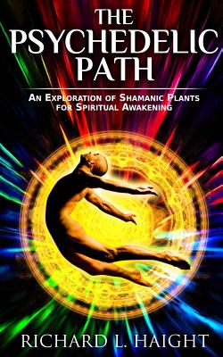 The Psychedelic Path: An Exploration of Shamanic Plants for Spiritual Awakening - Richard L. Haight