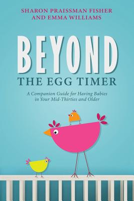 Beyond the Egg Timer: A Companion Guide for Having Babies - Sharon Praissman Fisher